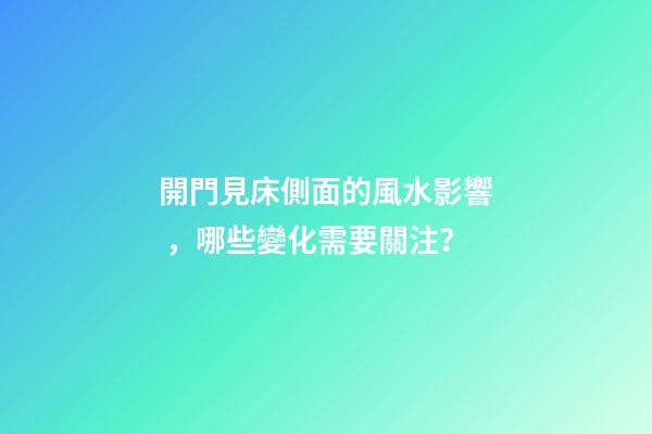 開門見床側面的風水影響，哪些變化需要關注？